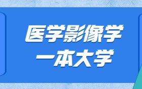 山東醫(yī)學(xué)影像學(xué)最好的大學(xué)排名及分?jǐn)?shù)線：一本大學(xué)最低626分能上